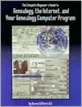 Complete Beginner's Guide To Genealogy, The Internet, And Your Geneology Computer Program