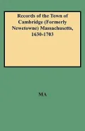 Records of the Town of Cambridge Formerly Newetowne Massachusetts, 1630-1703: The Records of the Town Meetings and of the Selectmen Comprising All of the First Volume of Records and Being Volume II of the Printed Records of the