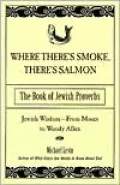 Where There's Smoke, There's Salmon: The Book of Jewish Proverbs