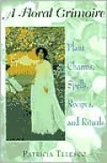 A Floral Grimoire: Plant Charms, Spells, Recipes and Rituals