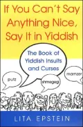 If You Can't Say Anything Nice, Say It in Yiddish: The Book of Yiddish Insults and Curses