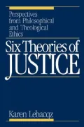 Six Theories of Justice : Perspectives from Philosophical and Theological Ethics