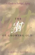 The Art of Growing Old: A Guide to Faithful Aging