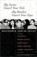 My Sister, Guard Your Veil; My Brother, Guard Your Eyes: Uncensored Iranian Voices