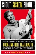 Shout, Sister, Shout!: The Untold Story of Rock-and-Roll Trailblazer Sister Rosetta Tharpe
