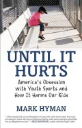 Until It Hurts: America's Obsession with Youth Sports and How It Harms Our Kids