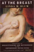 At the Breast: Ideologies of Breastfeeding and Motherhood in the Contemporary United States
