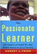 The Passionate Learner : How Teachers and Parents Can Reclaim the Joy of Discovery for All Children