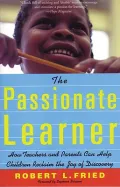 The Passionate Learner : How Teachers and Parents Can Help Children Reclaim the Joy of Discovery