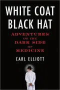 White Coat, Black Hat: Adventures on the Dark Side of Medicine