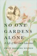 No One Gardens Alone: A Life of Elizabeth Lawrence