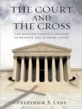 The Court and the Cross: The Religious Rights Crusade to Reshape the Supreme Court