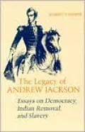 The Legacy of Andrew Jackson: Essays on Democracy, Indian Removal, and Slavery