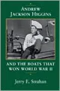 Andrew Jackson Higgins and the Boats That Won World War II