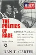 The Politics of Rage: George Wallace, the Origins of the New Conservatism, and the Transformation of American Politics