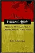 The Petticoat Affair: Manners, Mutiny and Sex in Andrew Jackson's White House