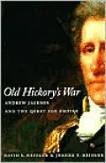 Old Hickory's War: Andrew Jackson and the Quest for Empire