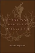 Hemingway's Theaters of Masculinty