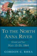 To the North Anna River: Grant And Lee, May 13-25, 1864