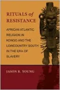 Rituals of Resistance : African Atlantic Religion in Kongo and the Lowcountry South in the Era of Slavery