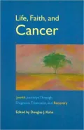 Life, Faith, and Cancer: Jewish Journeys through Diagnosis, Treatment, and Recovery