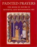 Painted Prayers : The Book of Hours in Medieval and Renaissance Art