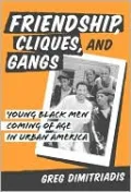 Friendship, Cliques, and Gangs: Young Black Men Coming of Age in Urban America