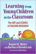 Learning from Young Children in the Classroom: The Art and Science of Teacher Research