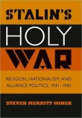Stalin's Holy War: Religion, Nationalism, and Alliance Politics, 1941-1945