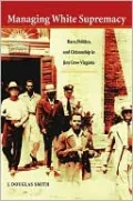 Managing White Supremacy: Race,Politics,and Citizenship in Jim Crow Virginia