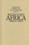Recreating Africa Culture,Kinship, and Religion in the Portuguese World,1441-1770