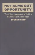 Not Alms but Opportunity: The Urban League and the Politics of Racial Uplift, 1910-1950