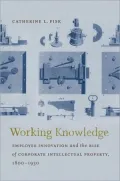 Working Knowledge: Employee Innovation and the Rise of Corporate Intellectual Property, 1800-1930