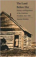 The Land Before Her: Fantasy and Experience of the American Frontiers, 1630-1860