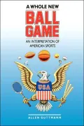 Whole New Ball Game An Interpretation of American Sports