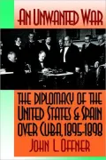 An Unwanted War: The Diplomacy of the United States and Spain Over Cuba, 1895-1898