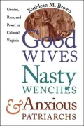 Good Wives, Nasty Wenches, and Anxious Patriarchs: Gender, Race, and Power in Colonial Virginia