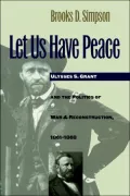 Let Us Have Peace : Ulysses S. Grant and the Politics of War and Reconstruction, 1861-1868