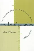Workers' Paradox: The Republican Origins of New Deal Labor Policy, 1886-1935