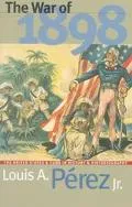 The War of 1898: The United States and Cuba in History and Historiography