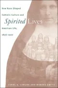 Spirited Lives: How Nuns Shaped Catholic Culture and American Life, 1836-1920
