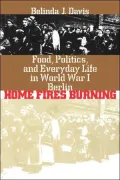 Home Fires Burning: Food, Politics, and Everyday Life in World War I Berlin