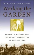 Working the Garden : American Writers and the Industrialization of Agriculture