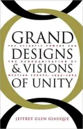 Grand Designs and Visions of Unity : The Atlantic Powers and the Reorganization of Western Europe, 1955-1963