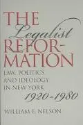 Legalist Reformation Law, Politics, and Ideology in New York, 1920-1980