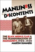Manliness and Its Discontents: The Black Middle Class and the Transformation of Masculinity, 1900-1930