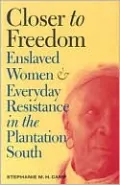 Closer to Freedom (Gender & American Culture): Enslaved Women and Everyday Resistance in the Plantation South