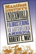 Manifest Destiny's Underworld: Filibustering in Antebellum America