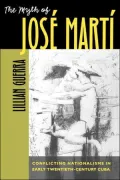 The Myth of Jose Marti: Conflicting Nationalisms in Early Twentieth-Century Cuba