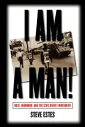 I Am a Man!: Race, Manhood, and the Civil Rights Movement